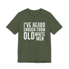 I've Hear Enough from Old White Men Unisex T-Shirt - Smash the Patriarchy - Encourage Diversity