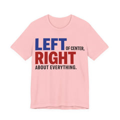 Left of Center, Right About Everything T-Shirt | Progressive Political Graphic Tee