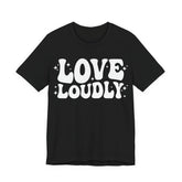 Love Loudly T-Shirt | LGBTQ+ Pride Graphic Tee | Inclusive Love & Allyship Statement Shirt