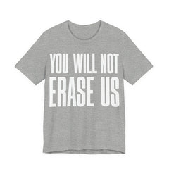 You Will Not Erase Us T-Shirt | LGBTQ+ & Human Rights Protest Tee | Anti-Erasure Solidarity Graphic Shirt