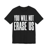 You Will Not Erase Us T-Shirt | LGBTQ+ & Human Rights Protest Tee | Anti-Erasure Solidarity Graphic Shirt