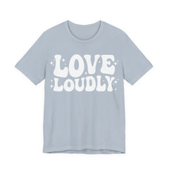 Love Loudly T-Shirt | LGBTQ+ Pride Graphic Tee | Inclusive Love & Allyship Statement Shirt