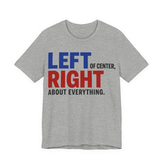 Left of Center, Right About Everything T-Shirt | Progressive Political Graphic Tee