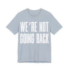 We’re Not Going Back T-Shirt | Human Rights Protest Tee | LGBTQ+ Equality, Women’s Rights & Racial Justice Graphic Shirt