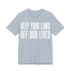 Keep Your Laws Off Our Lives - Pro-Choice - Pro Trans - Bodily Autonomy T-Shirt