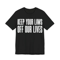 Keep Your Laws Off Our Lives - Pro-Choice - Pro Trans - Bodily Autonomy T-Shirt