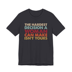 The Hardest Decision a Woman Can Make Isn't Yours Unisex T-Shirt - Progressive Pro-Choice Tee - Women's Reproductive Rights