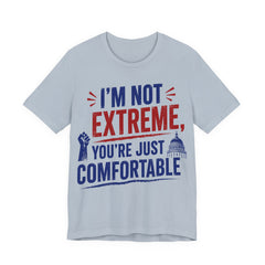 I’m Not Extreme You’re Just Comfortable T-Shirt | Progressive Activist Graphic Tee
