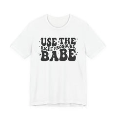 Use the Right Pronouns, Babe T-Shirt