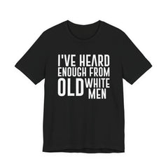 I've Hear Enough from Old White Men Unisex T-Shirt - Smash the Patriarchy - Encourage Diversity