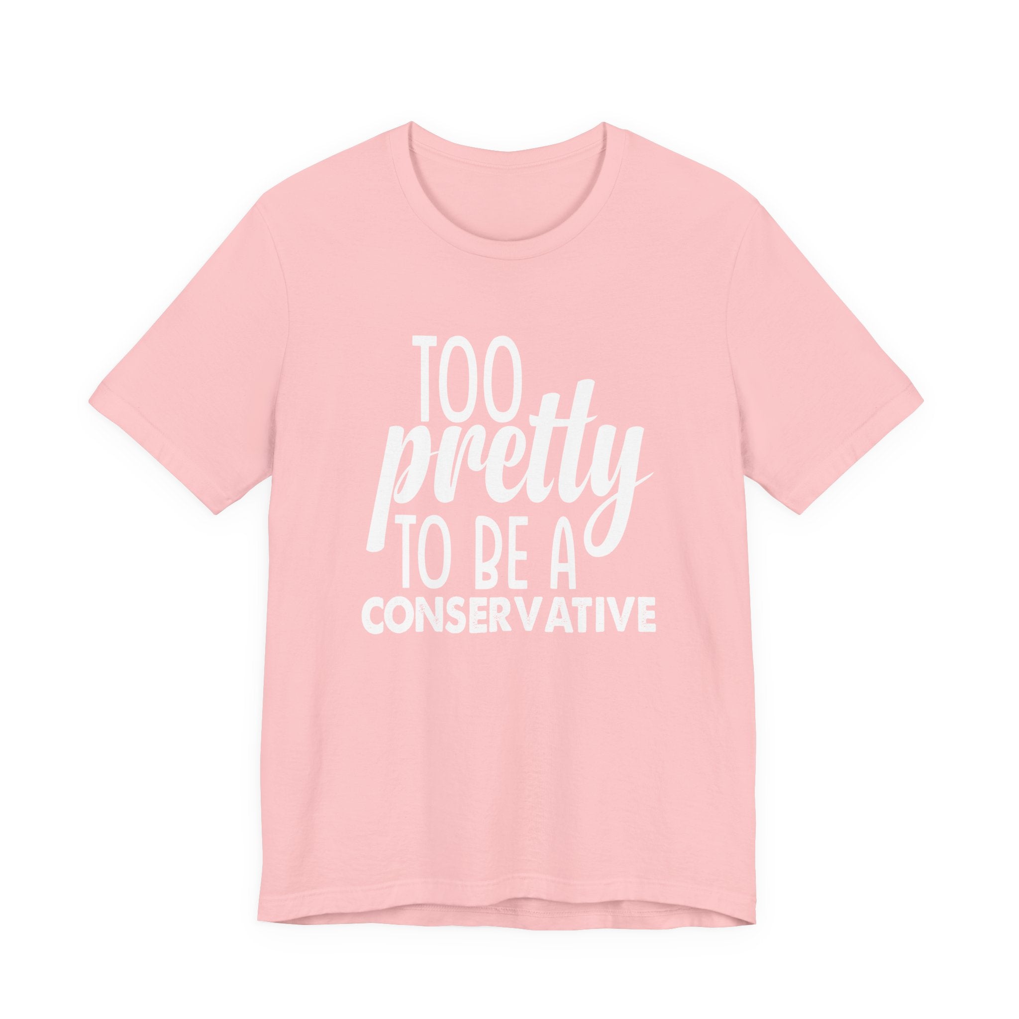 Too Pretty to be a Conservative Unisex T-Shirt - Funny Liberal Progressive Democrat Shirt