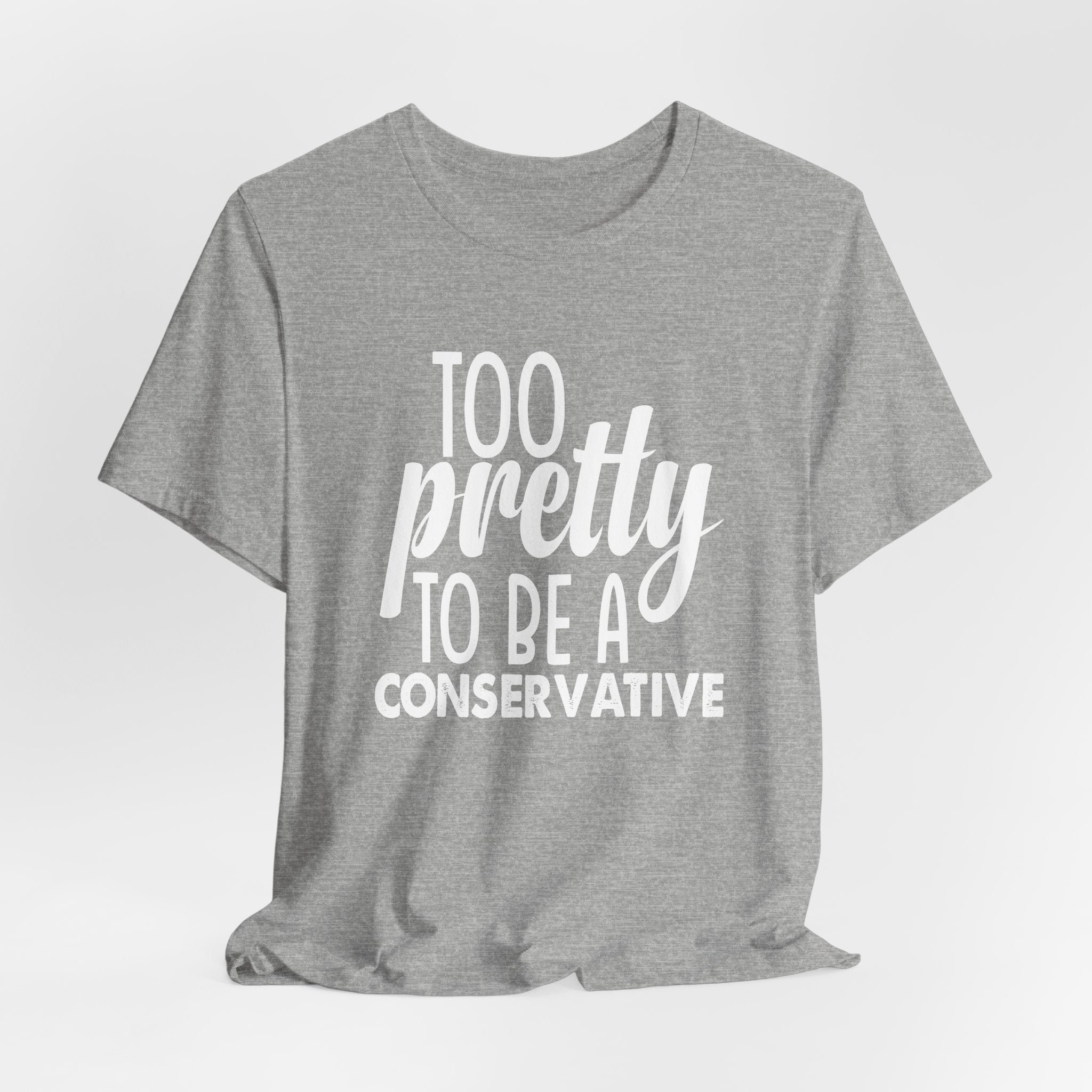Too Pretty to be a Conservative Unisex T-Shirt - Funny Liberal Progressive Democrat Shirt