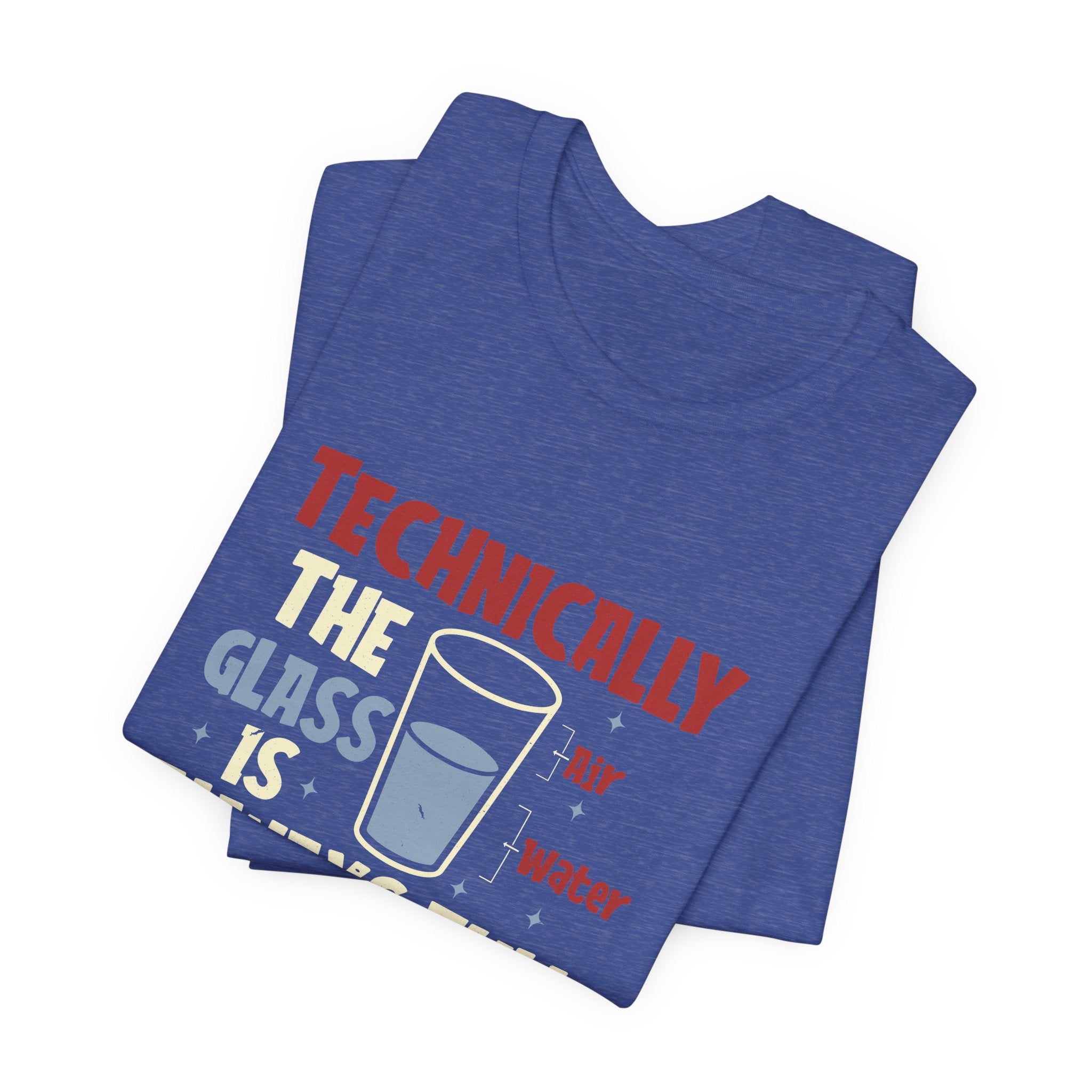 Technically the Glass is Always Full Unisex T-Shirt - Funny Sarcastic Science Shirt - Chemistry Science Teacher Appreciation