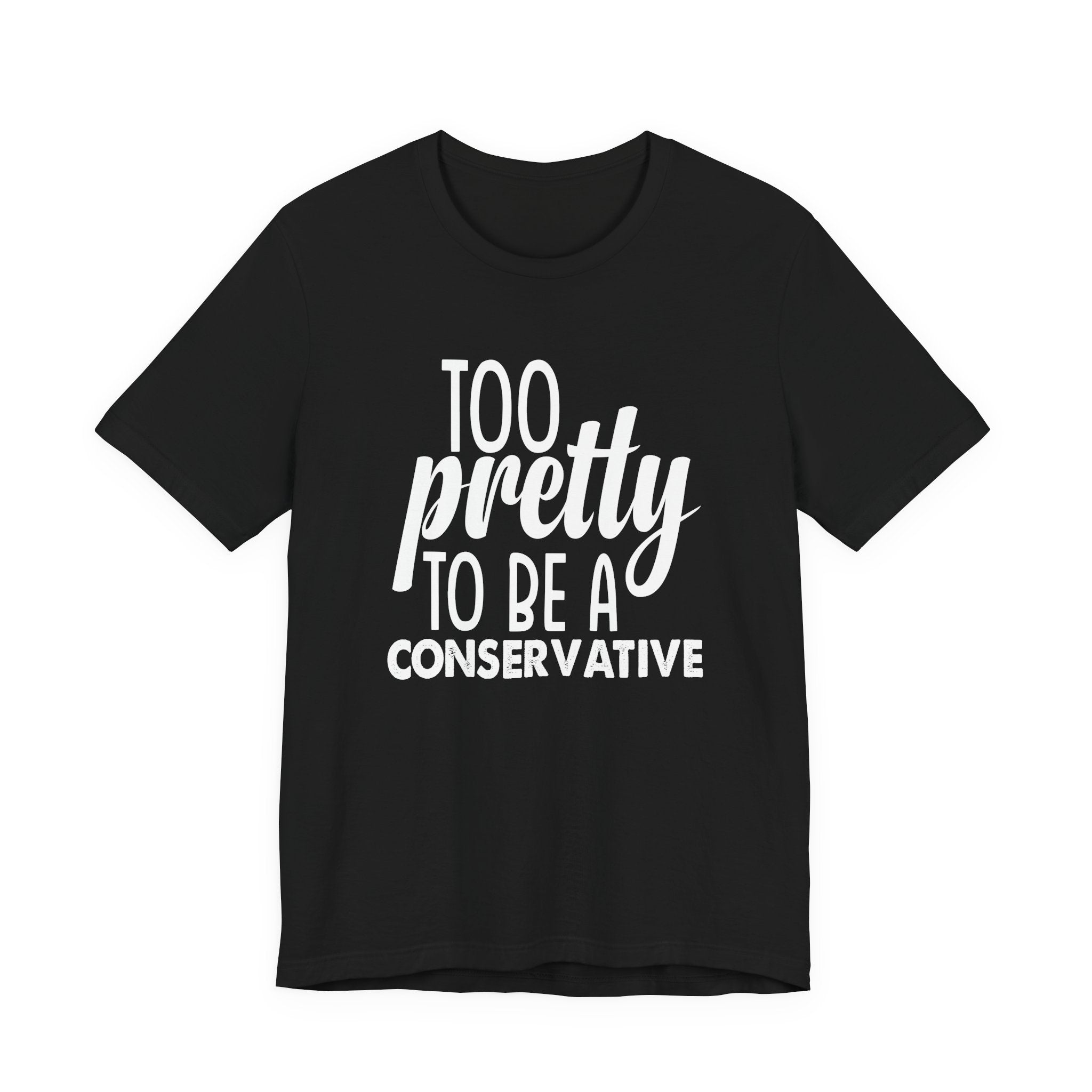 Too Pretty to be a Conservative Unisex T-Shirt - Funny Liberal Progressive Democrat Shirt