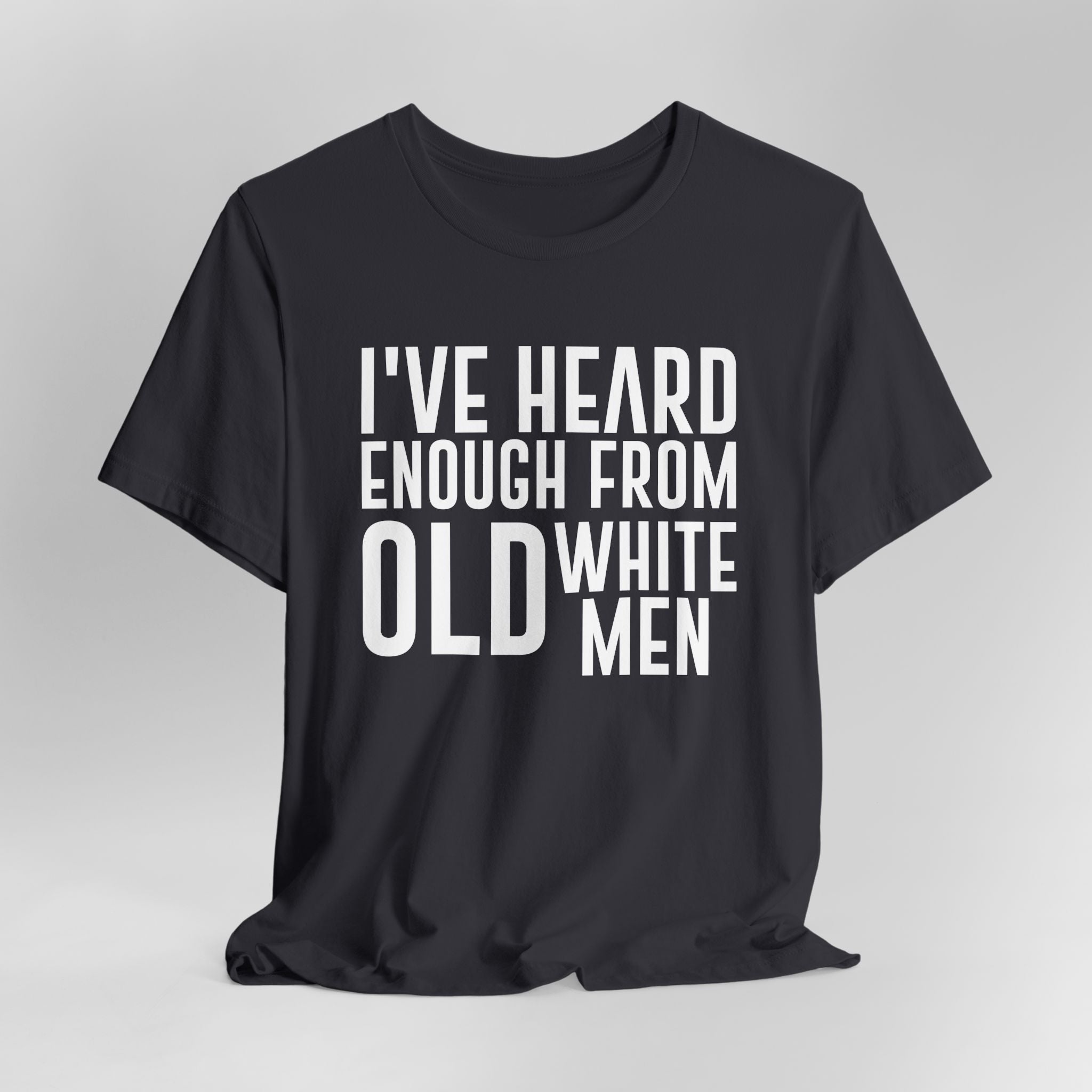 I've Hear Enough from Old White Men Unisex T-Shirt - Smash the Patriarchy - Encourage Diversity
