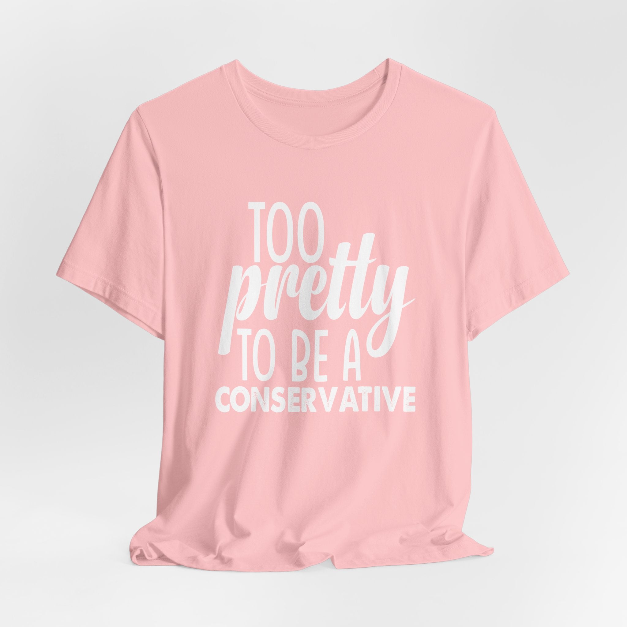 Too Pretty to be a Conservative Unisex T-Shirt - Funny Liberal Progressive Democrat Shirt