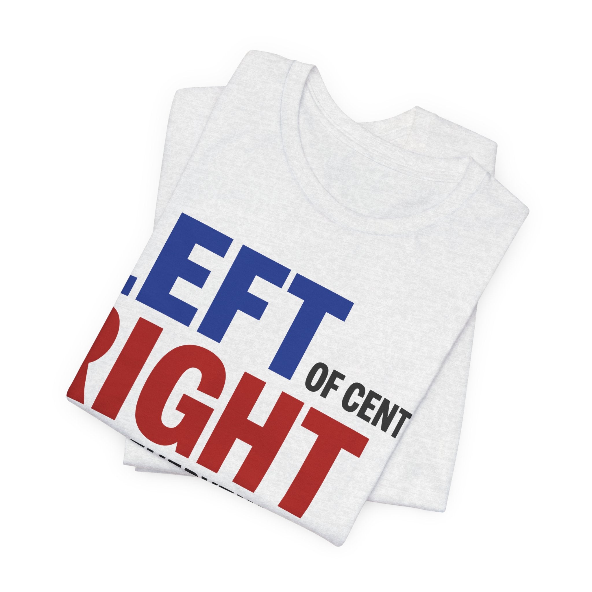Left of Center, Right About Everything T-Shirt | Progressive Political Graphic Tee