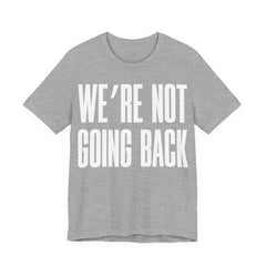 We’re Not Going Back T-Shirt | Human Rights Protest Tee | LGBTQ+ Equality, Women’s Rights & Racial Justice Graphic Shirt