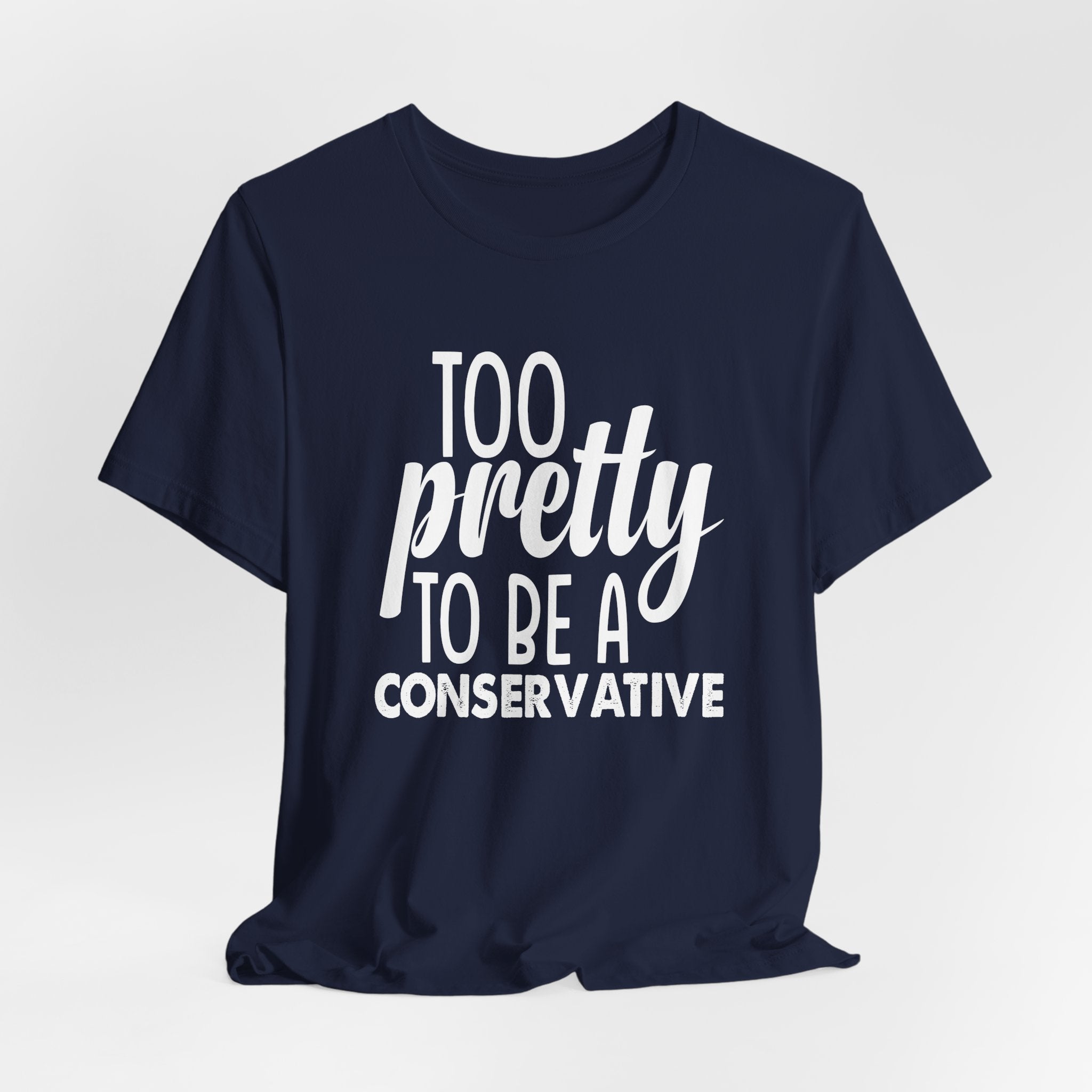 Too Pretty to be a Conservative Unisex T-Shirt - Funny Liberal Progressive Democrat Shirt