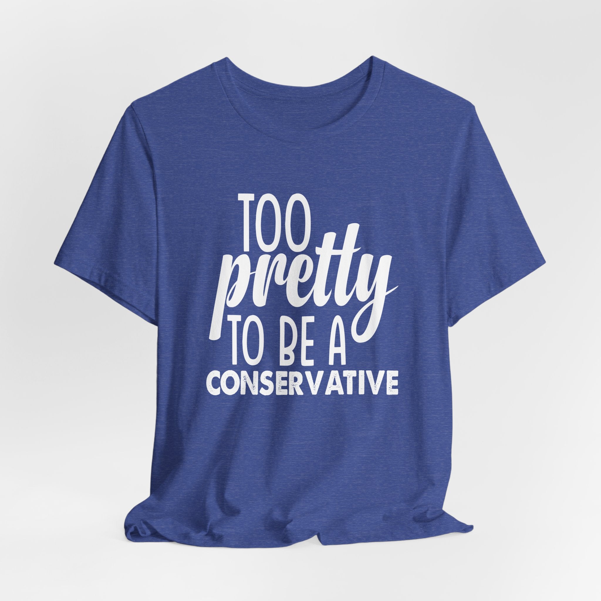 Too Pretty to be a Conservative Unisex T-Shirt - Funny Liberal Progressive Democrat Shirt