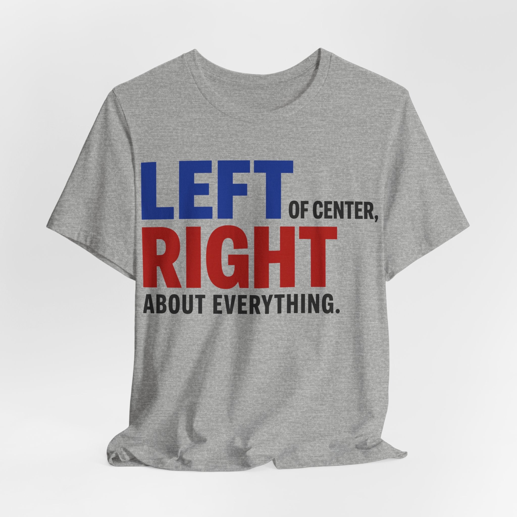 Left of Center, Right About Everything T-Shirt | Progressive Political Graphic Tee
