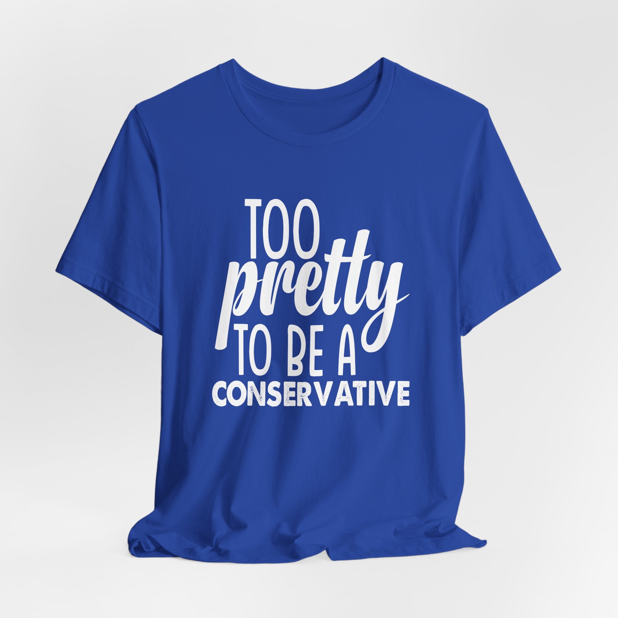 Too Pretty to be a Conservative Unisex T-Shirt - Funny Liberal Progressive Democrat Shirt