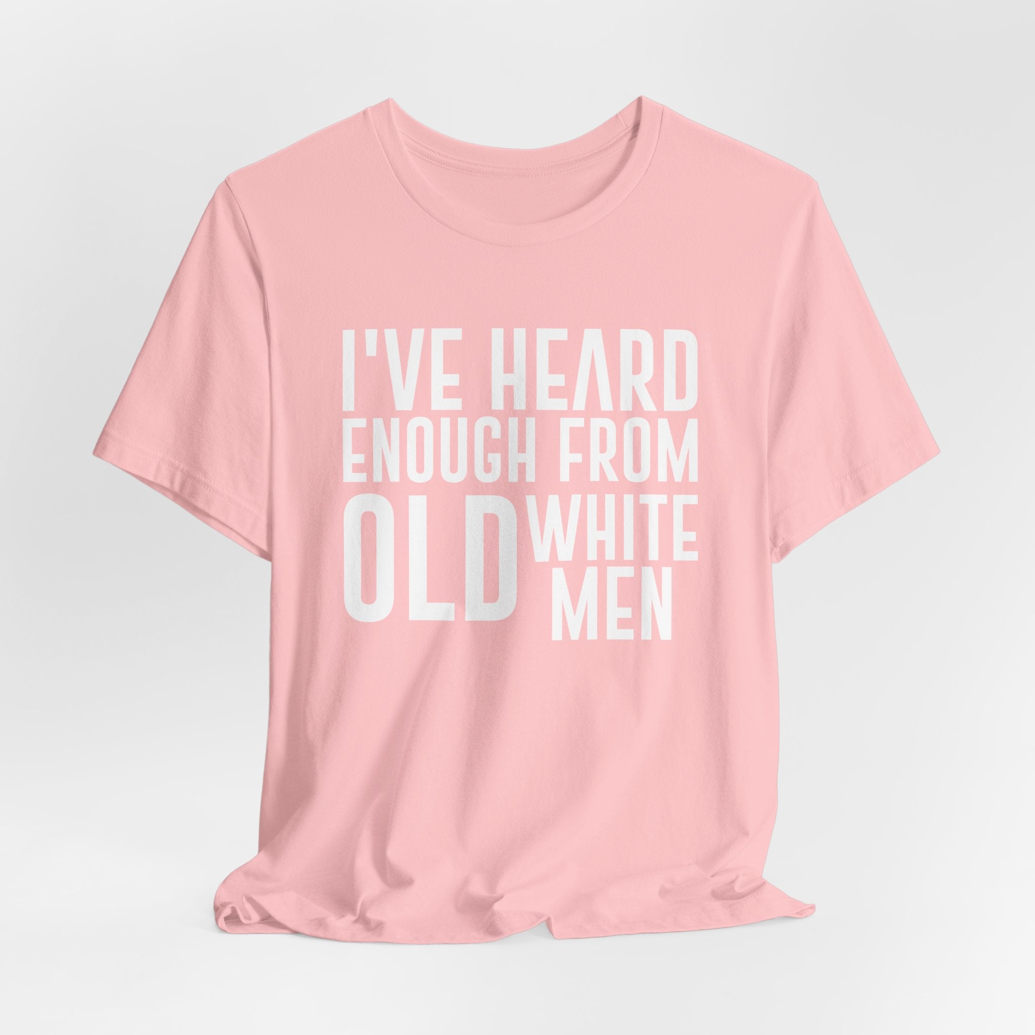 I've Hear Enough from Old White Men Unisex T-Shirt - Smash the Patriarchy - Encourage Diversity
