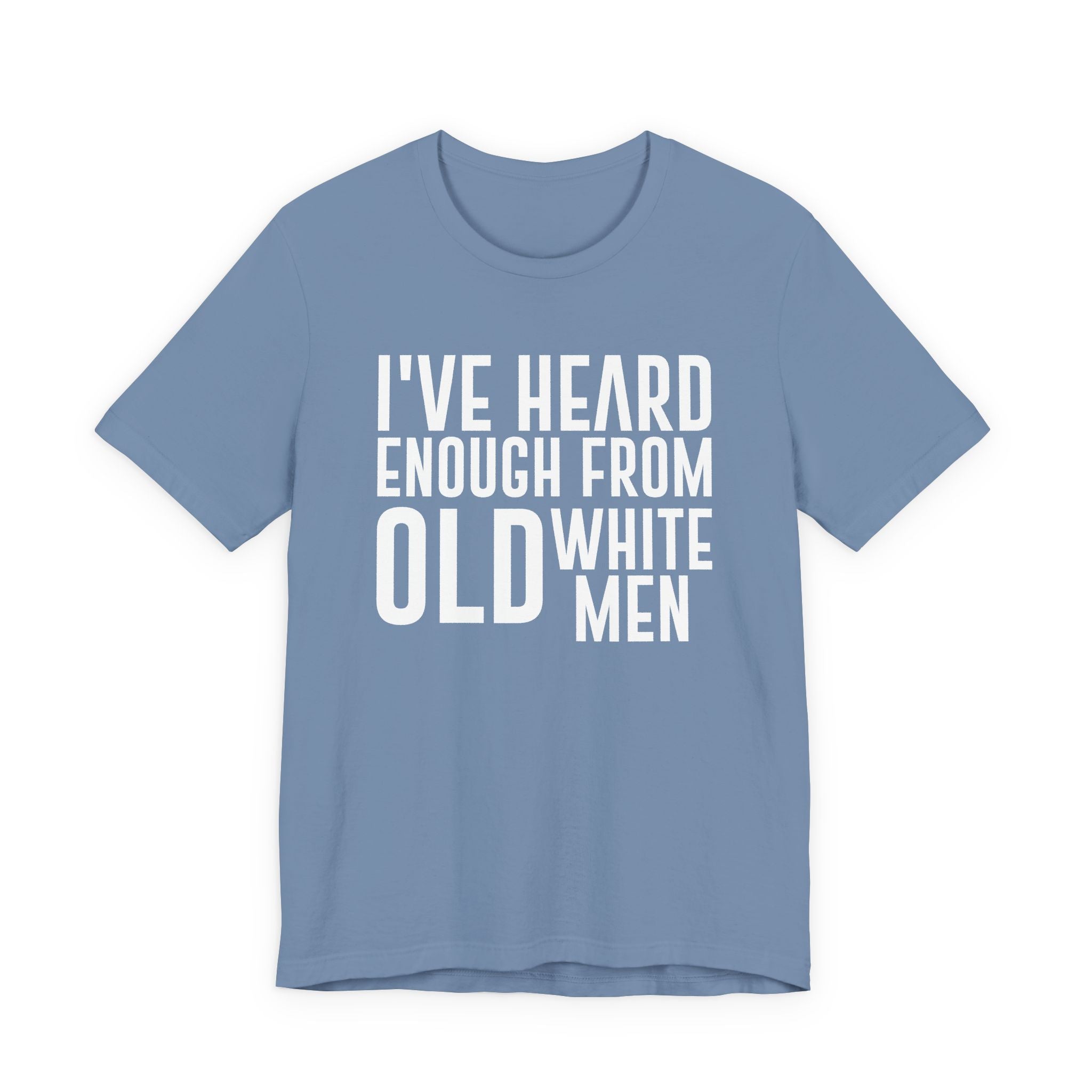 I've Hear Enough from Old White Men Unisex T-Shirt - Smash the Patriarchy - Encourage Diversity