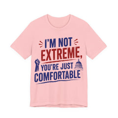 I’m Not Extreme You’re Just Comfortable T-Shirt | Progressive Activist Graphic Tee