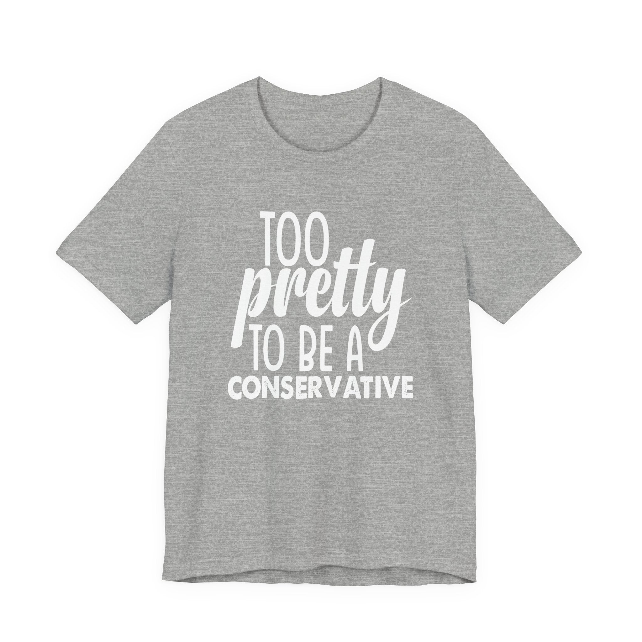 Too Pretty to be a Conservative Unisex T-Shirt - Funny Liberal Progressive Democrat Shirt