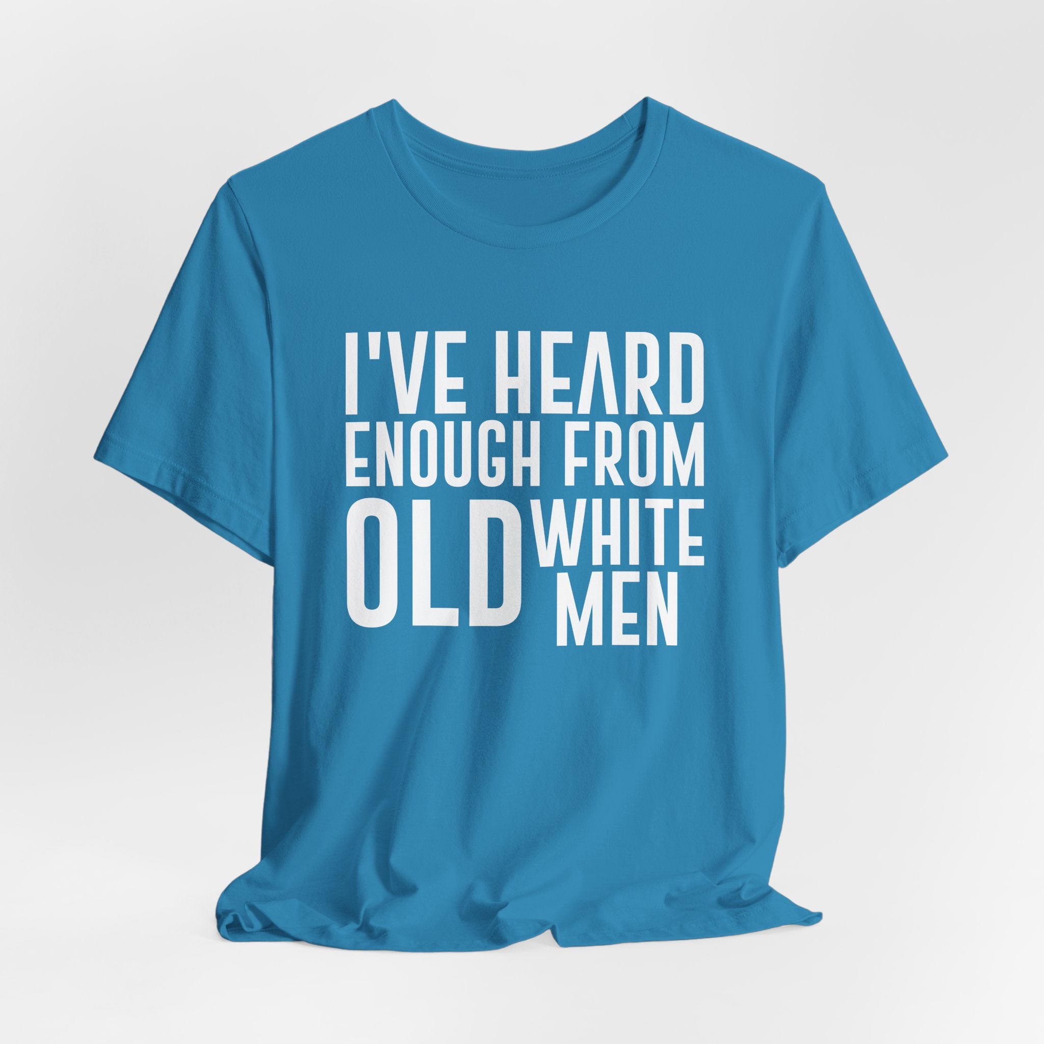 I've Hear Enough from Old White Men Unisex T-Shirt - Smash the Patriarchy - Encourage Diversity