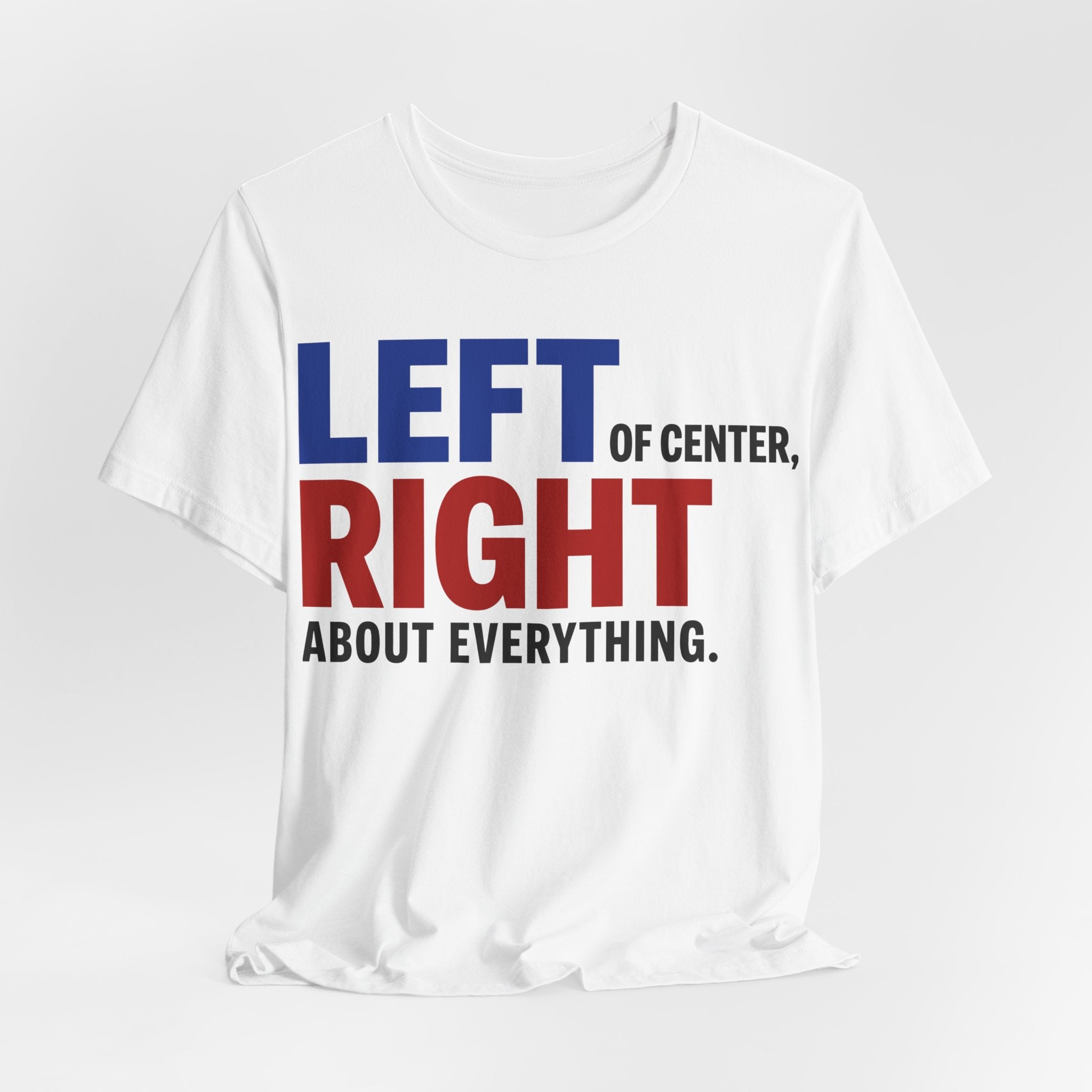 Left of Center, Right About Everything T-Shirt | Progressive Political Graphic Tee