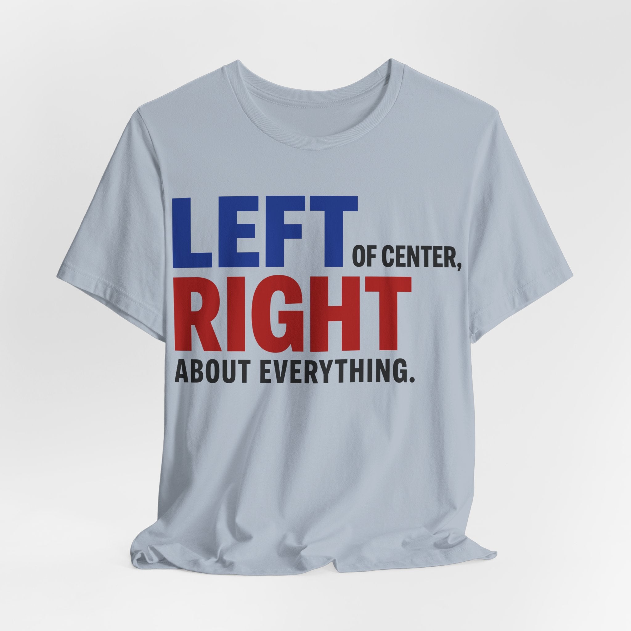 Left of Center, Right About Everything T-Shirt | Progressive Political Graphic Tee