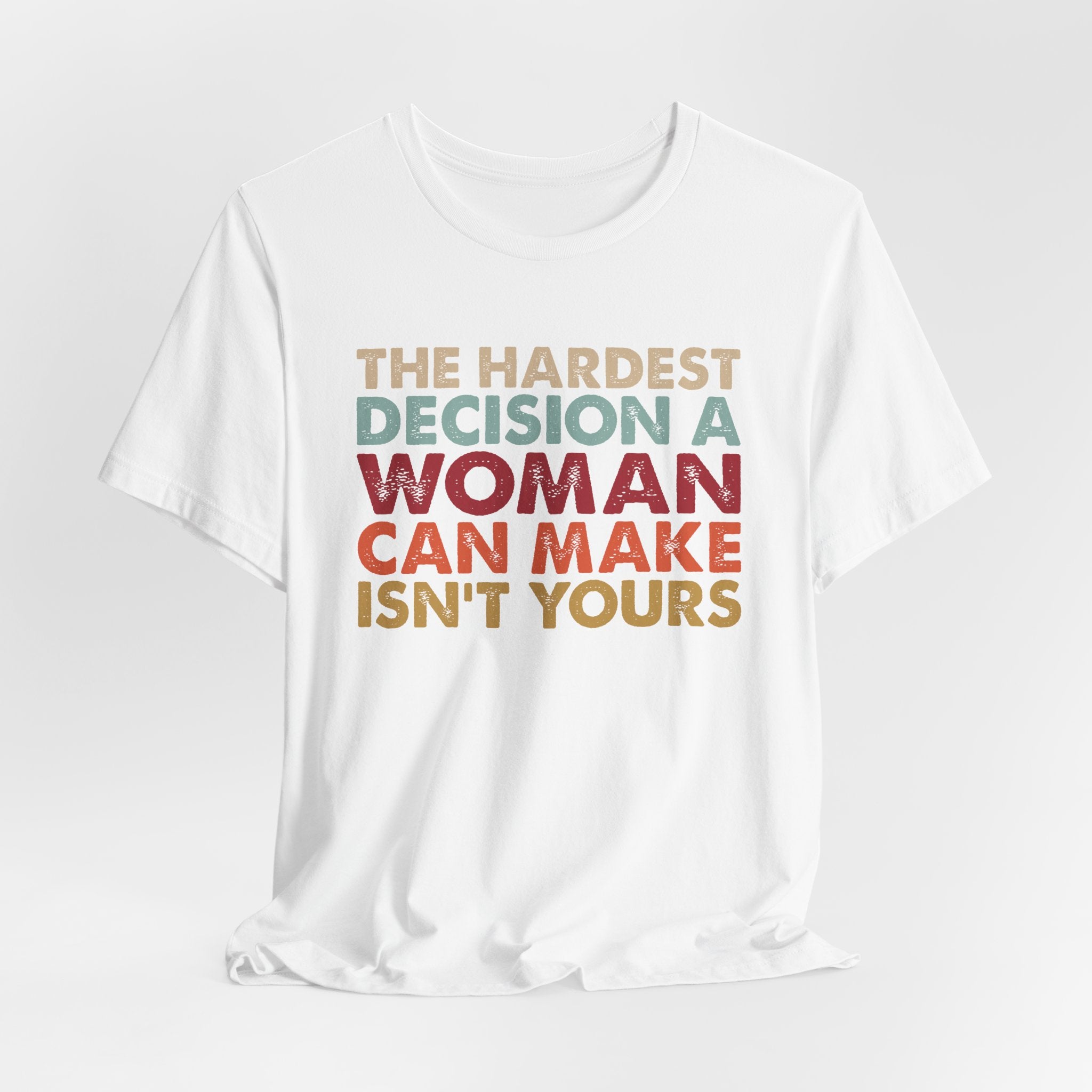 The Hardest Decision a Woman Can Make Isn't Yours Unisex T-Shirt - Progressive Pro-Choice Tee - Women's Reproductive Rights