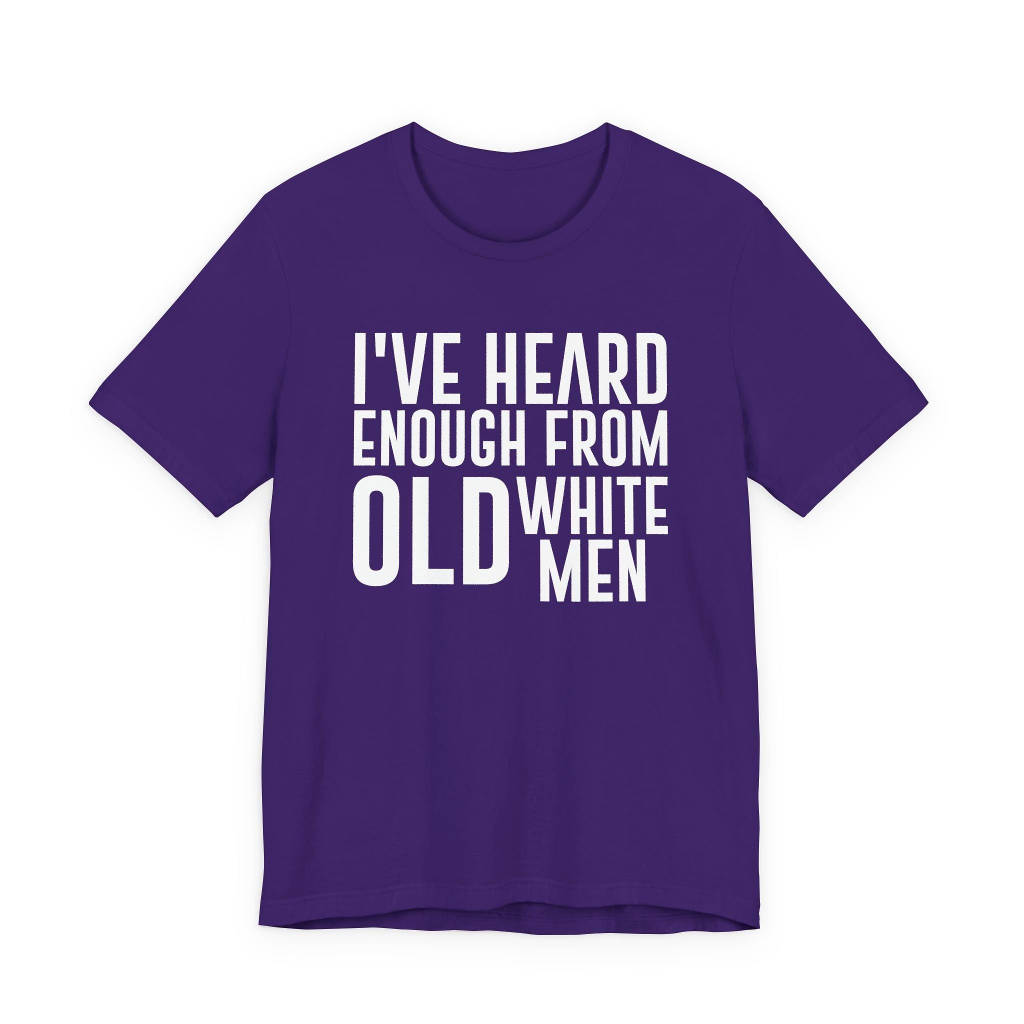 I've Hear Enough from Old White Men Unisex T-Shirt - Smash the Patriarchy - Encourage Diversity