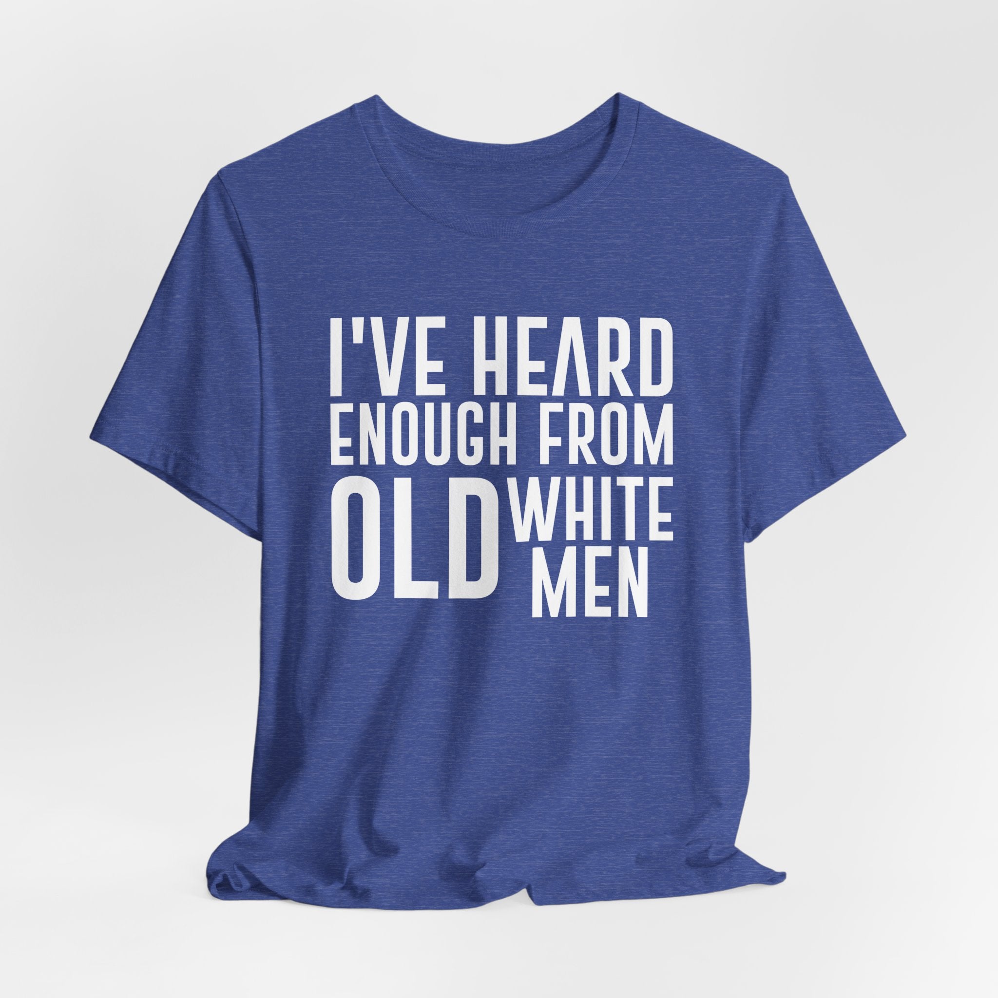 I've Hear Enough from Old White Men Unisex T-Shirt - Smash the Patriarchy - Encourage Diversity