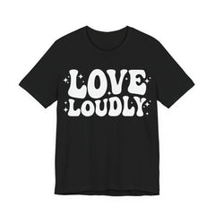 Love Loudly T-Shirt | LGBTQ+ Pride Graphic Tee | Inclusive Love & Allyship Statement Shirt