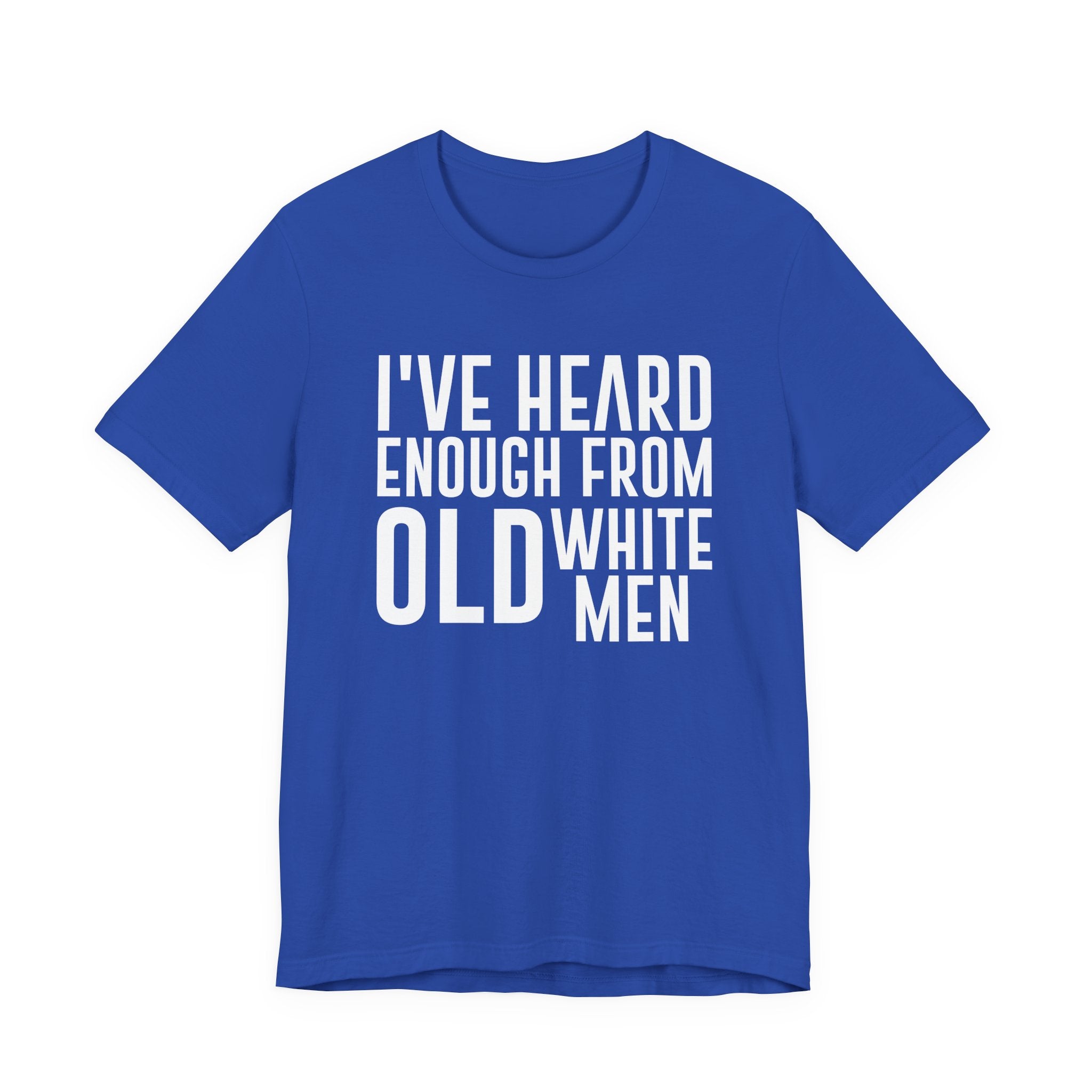 I've Hear Enough from Old White Men Unisex T-Shirt - Smash the Patriarchy - Encourage Diversity