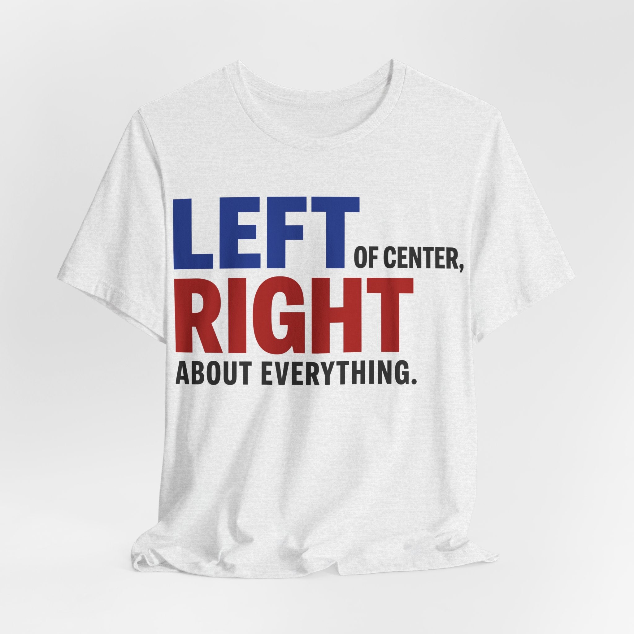Left of Center, Right About Everything T-Shirt | Progressive Political Graphic Tee