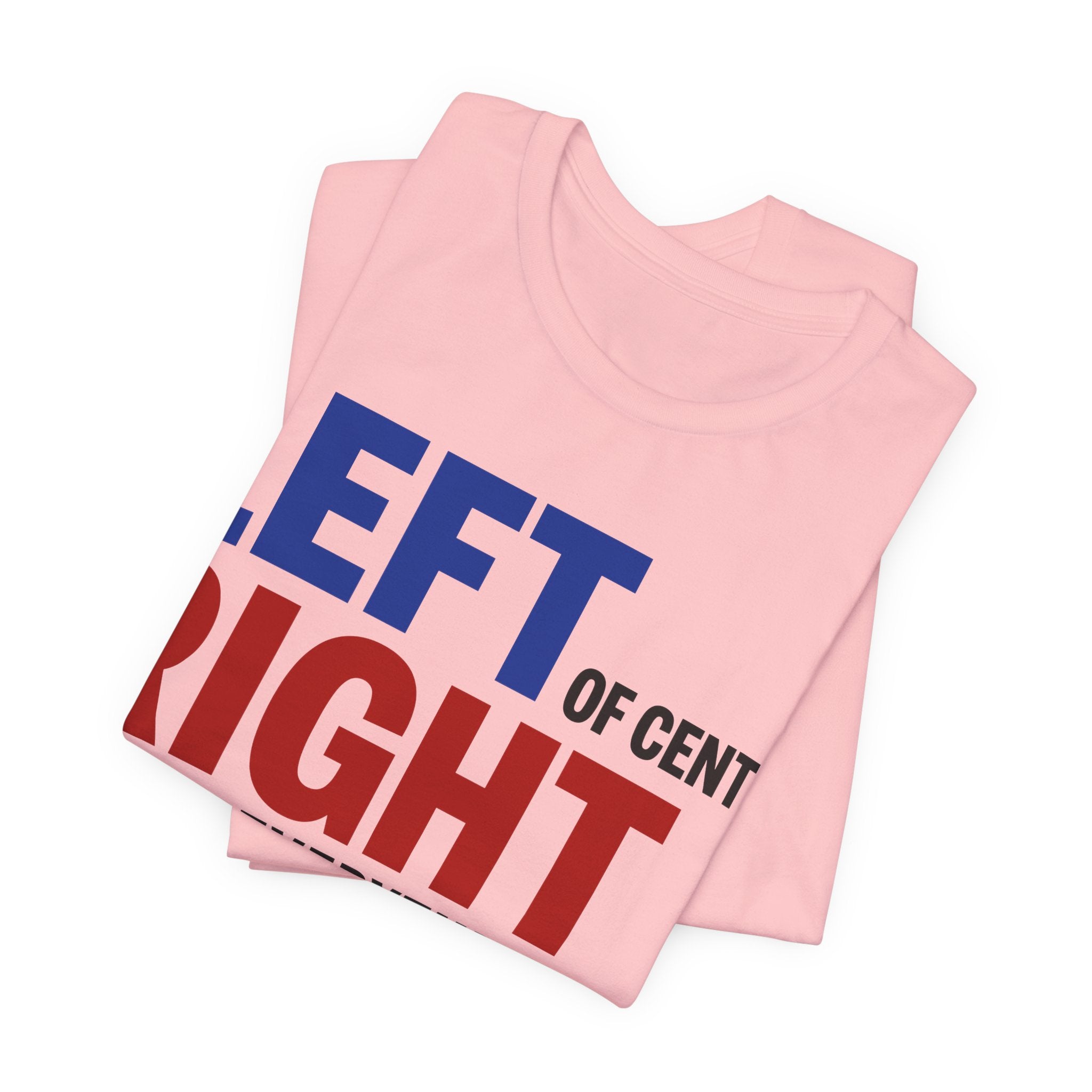 Left of Center, Right About Everything T-Shirt | Progressive Political Graphic Tee