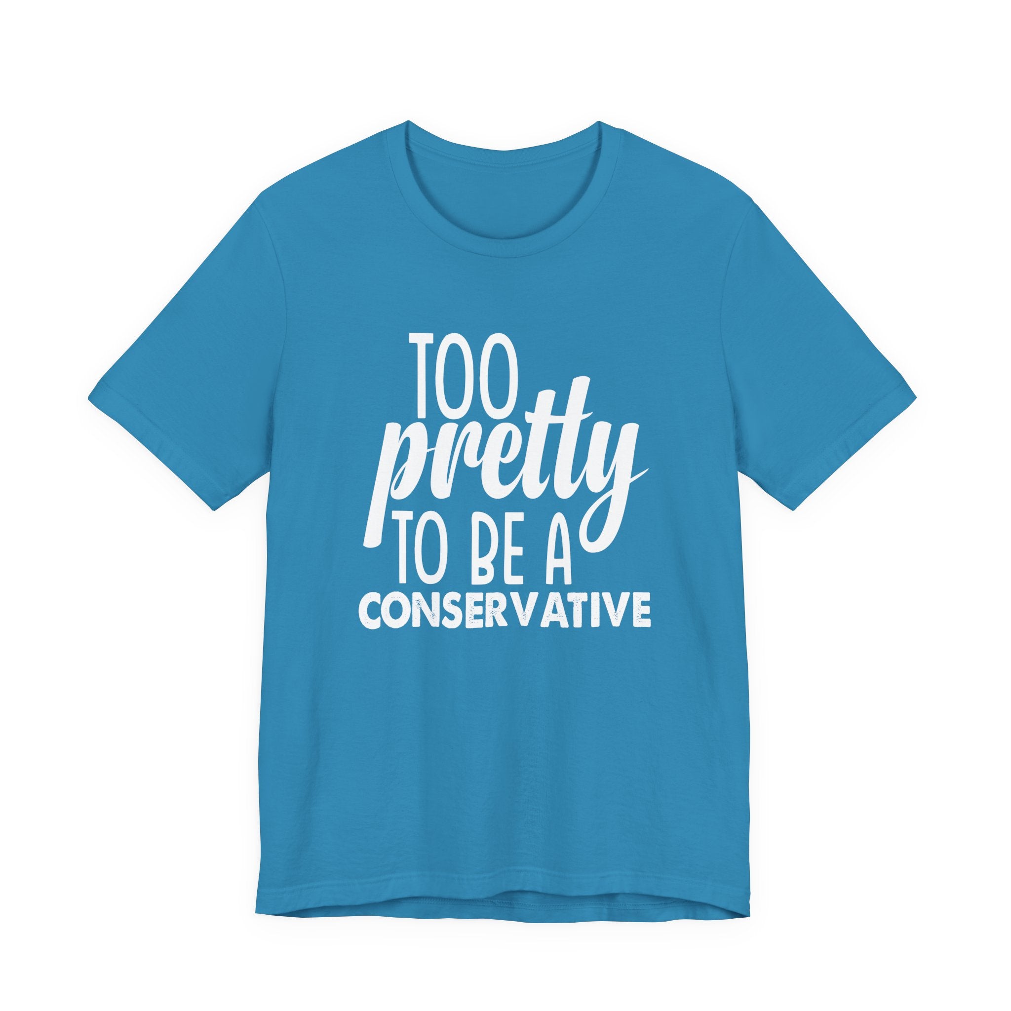 Too Pretty to be a Conservative Unisex T-Shirt - Funny Liberal Progressive Democrat Shirt
