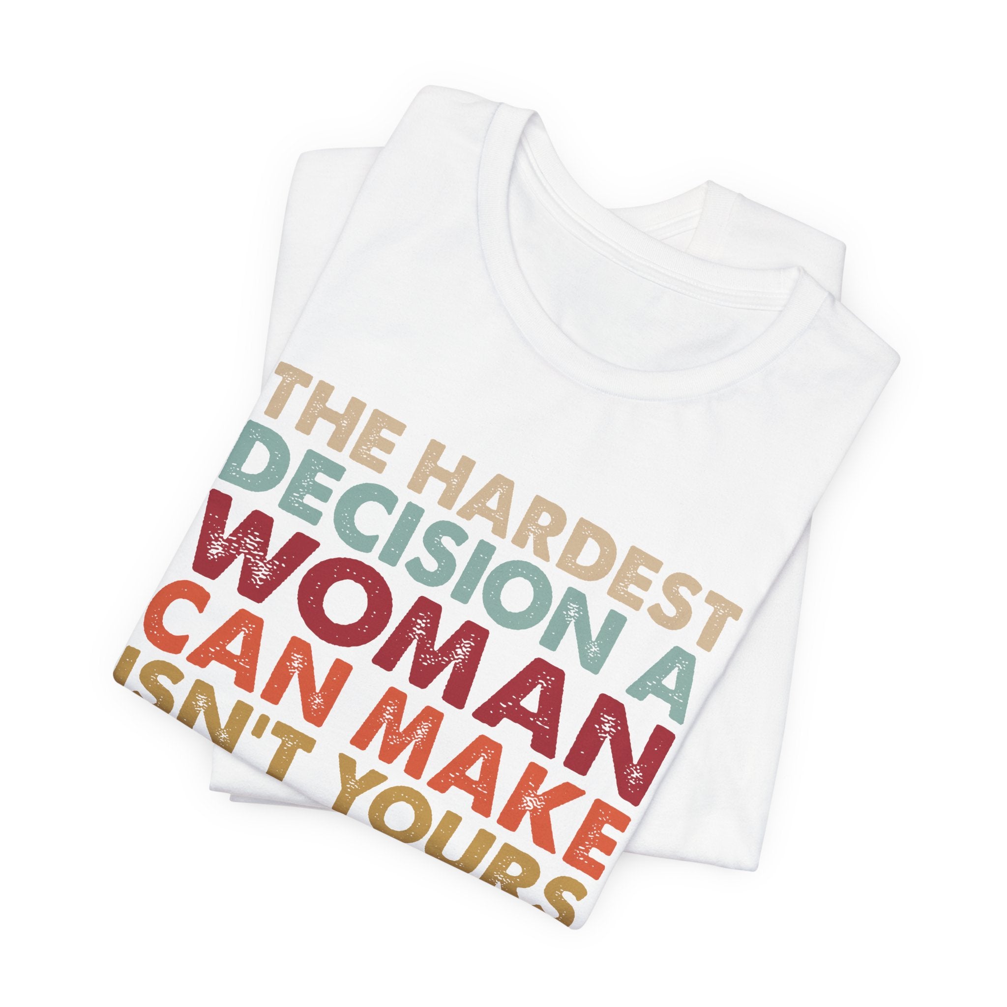 The Hardest Decision a Woman Can Make Isn't Yours Unisex T-Shirt - Progressive Pro-Choice Tee - Women's Reproductive Rights