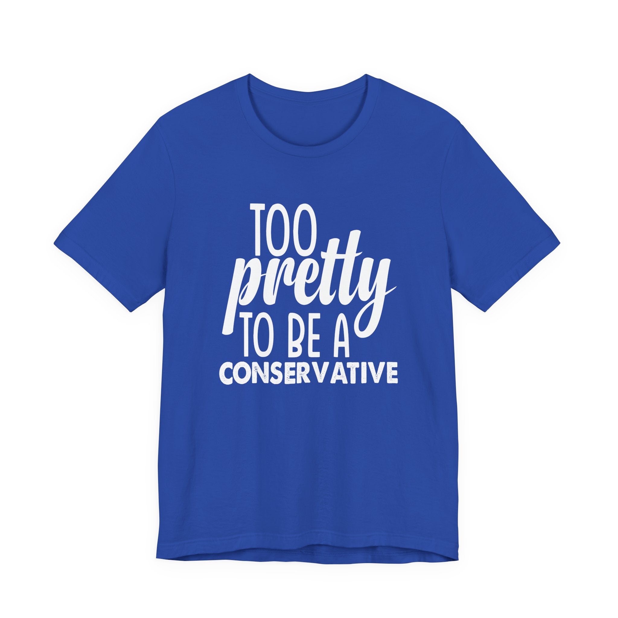 Too Pretty to be a Conservative Unisex T-Shirt - Funny Liberal Progressive Democrat Shirt