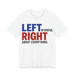 Left of Center, Right About Everything T-Shirt | Progressive Political Graphic Tee