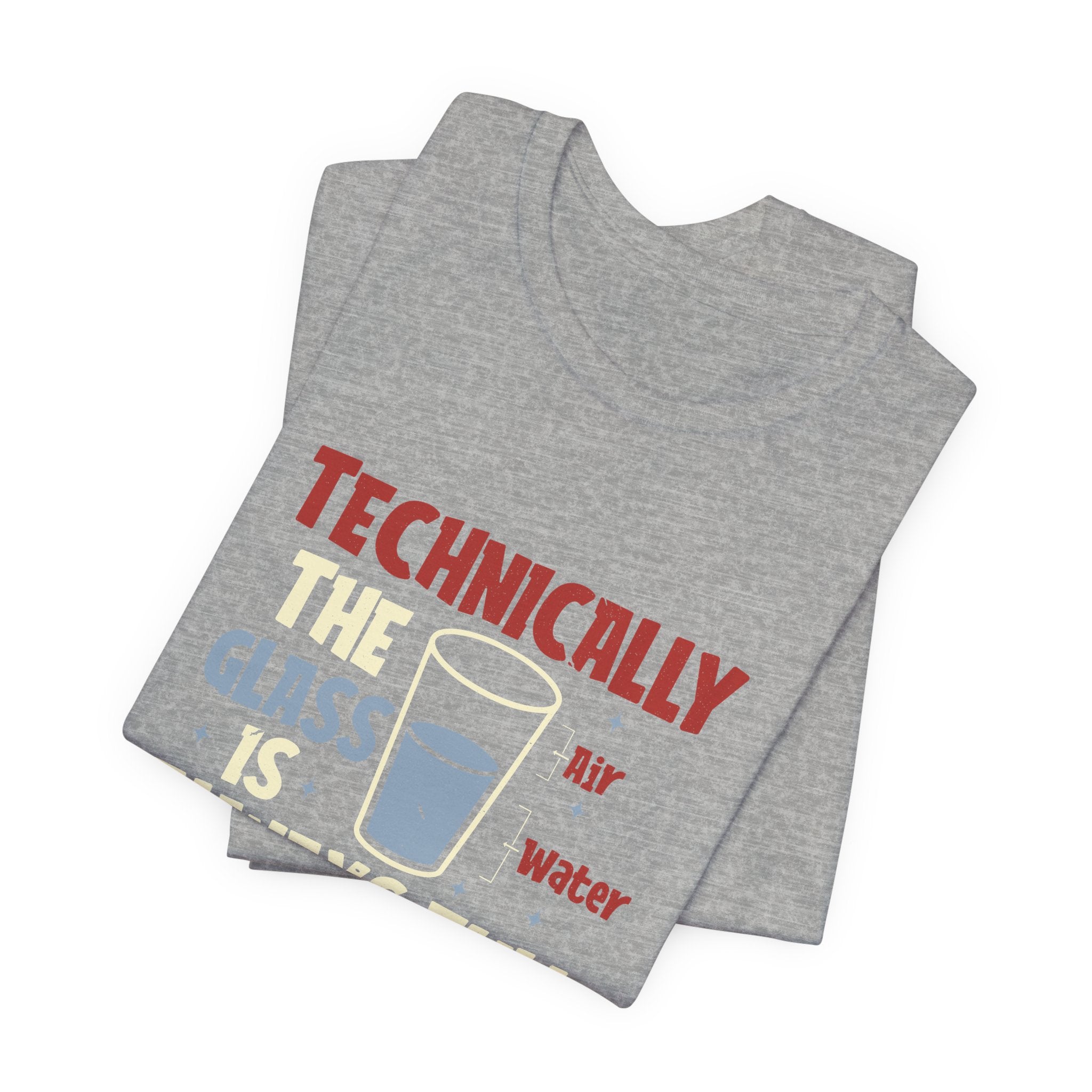 Technically the Glass is Always Full Unisex T-Shirt - Funny Sarcastic Science Shirt - Chemistry Science Teacher Appreciation