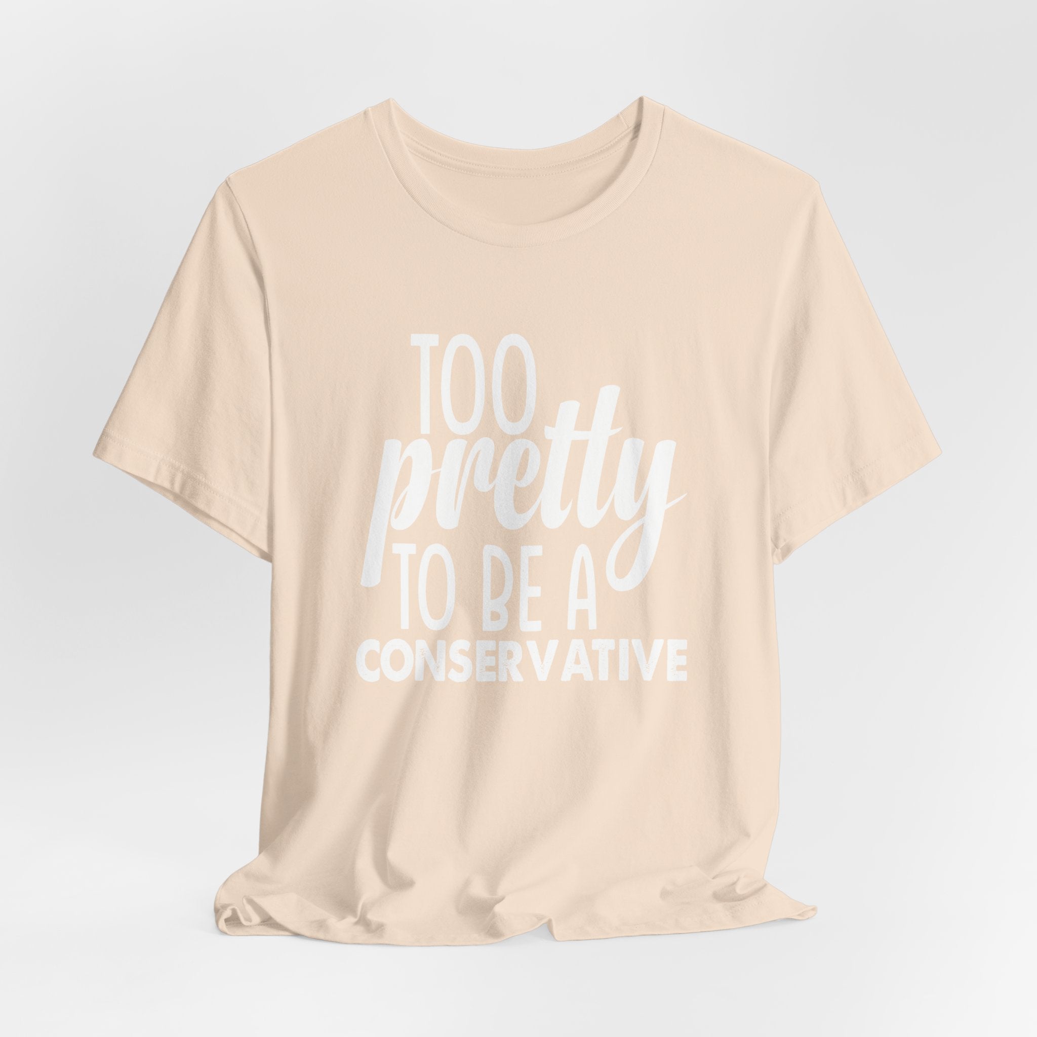 Too Pretty to be a Conservative Unisex T-Shirt - Funny Liberal Progressive Democrat Shirt