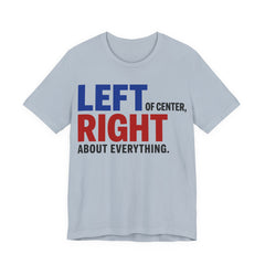 Left of Center, Right About Everything T-Shirt | Progressive Political Graphic Tee