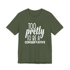 Too Pretty to be a Conservative Unisex T-Shirt - Funny Liberal Progressive Democrat Shirt