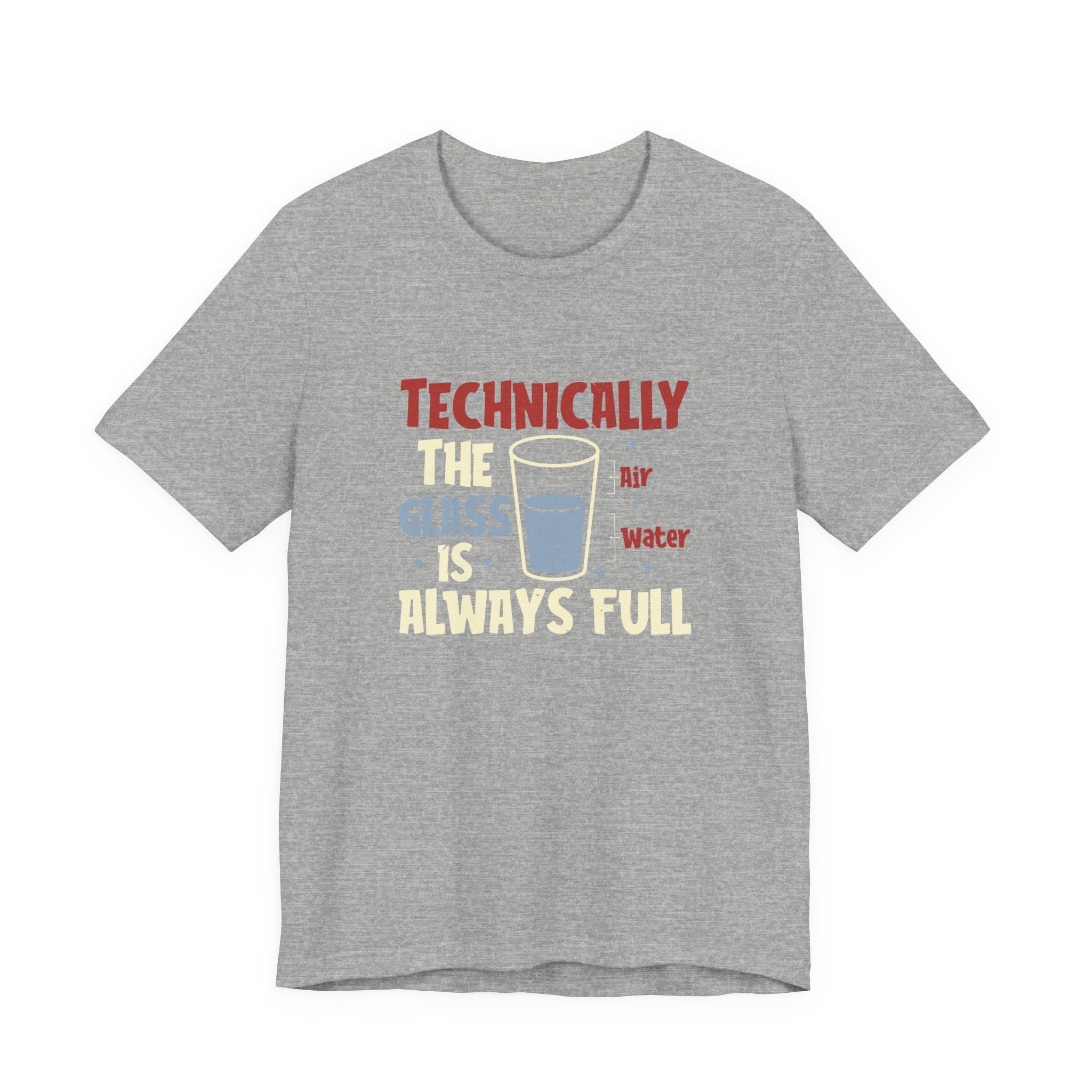 Technically the Glass is Always Full Unisex T-Shirt - Funny Sarcastic Science Shirt - Chemistry Science Teacher Appreciation