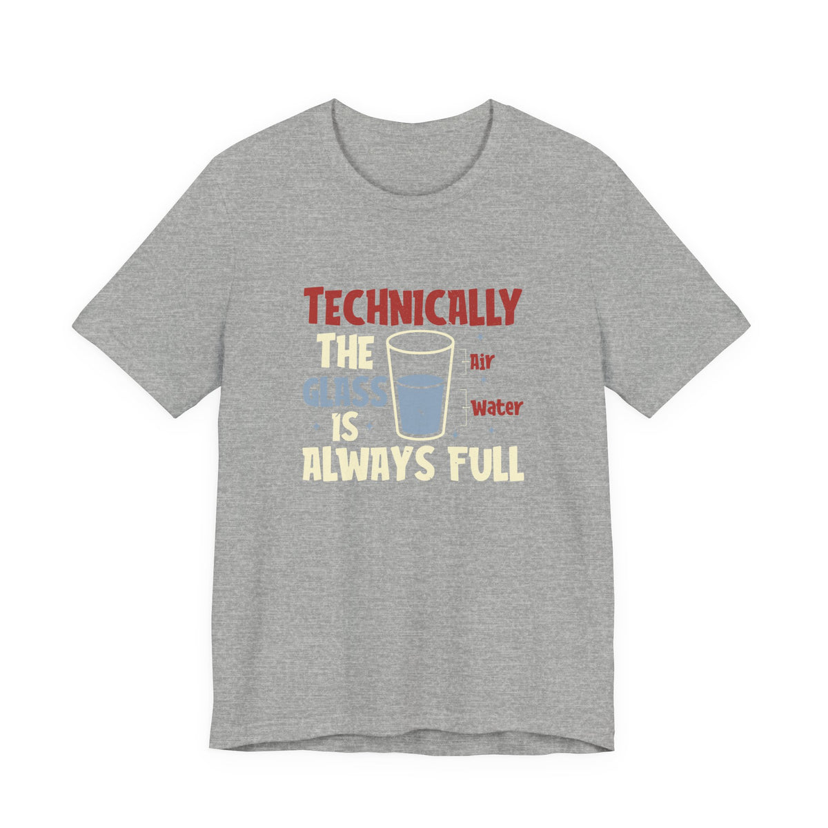Technically the Glass is Always Full Unisex T-Shirt - Funny Sarcastic Science Shirt - Chemistry Science Teacher Appreciation